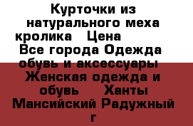 Курточки из натурального меха кролика › Цена ­ 5 000 - Все города Одежда, обувь и аксессуары » Женская одежда и обувь   . Ханты-Мансийский,Радужный г.